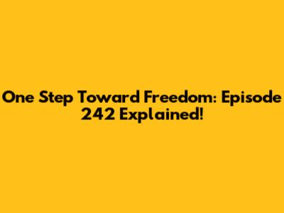 One Step Toward Freedom: Episode 242 Explained!