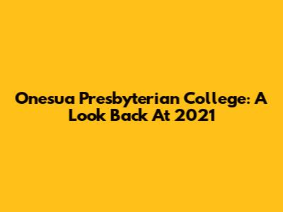 Onesua Presbyterian College: A Look Back At 2021