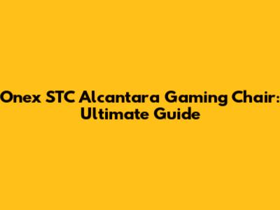 Onex STC Alcantara Gaming Chair: Ultimate Guide