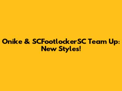 Onike & SCFootlockerSC Team Up: New Styles!