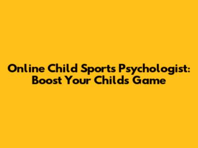 Online Child Sports Psychologist: Boost Your Child's Game
