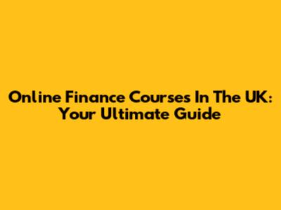 Online Finance Courses In The UK: Your Ultimate Guide