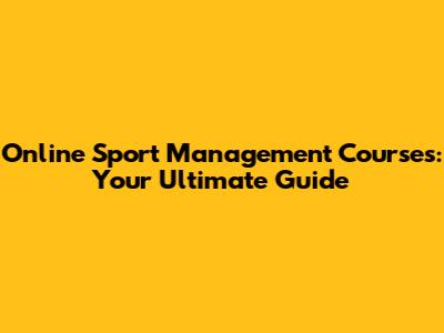 Online Sport Management Courses: Your Ultimate Guide