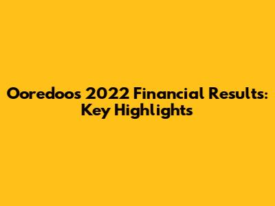 Ooredoo's 2022 Financial Results: Key Highlights
