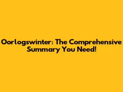 Oorlogswinter: The Comprehensive Summary You Need!