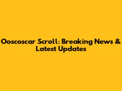 Ooscoscar Scroll: Breaking News & Latest Updates