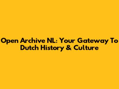 Open Archive NL: Your Gateway To Dutch History & Culture
