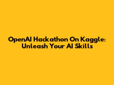 OpenAI Hackathon On Kaggle: Unleash Your AI Skills