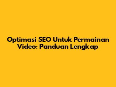 Optimasi SEO Untuk Permainan Video: Panduan Lengkap