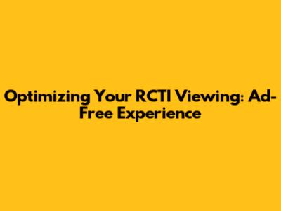 Optimizing Your RCTI Viewing: Ad-Free Experience