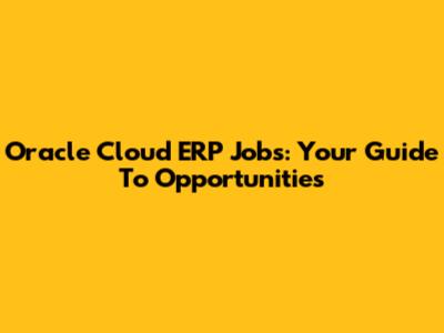 Oracle Cloud ERP Jobs: Your Guide To Opportunities