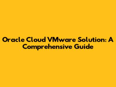 Oracle Cloud VMware Solution: A Comprehensive Guide