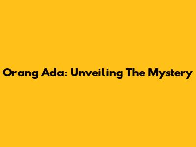 Orang Ada: Unveiling The Mystery