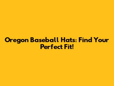 Oregon Baseball Hats: Find Your Perfect Fit!
