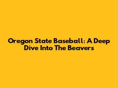 Oregon State Baseball: A Deep Dive Into The Beavers