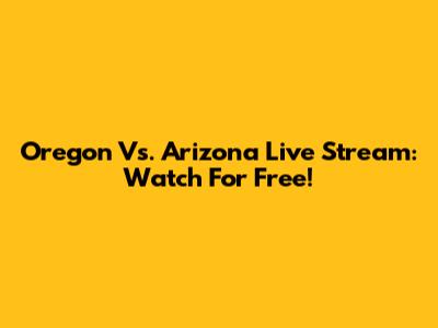 Oregon Vs. Arizona Live Stream: Watch For Free!