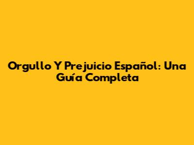 Orgullo Y Prejuicio Español: Una Guía Completa