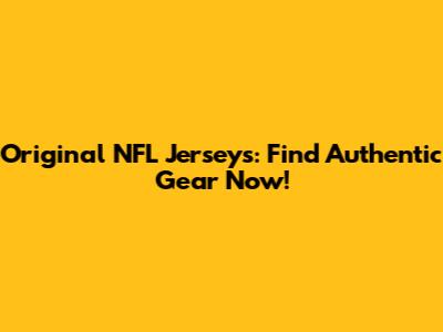 Original NFL Jerseys: Find Authentic Gear Now!