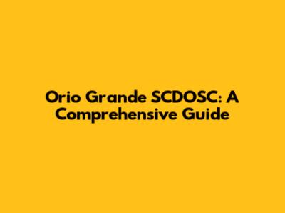 Orio Grande SCDOSC: A Comprehensive Guide