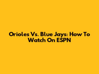 Orioles Vs. Blue Jays: How To Watch On ESPN