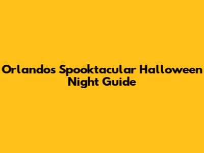 Orlando's Spooktacular Halloween Night Guide