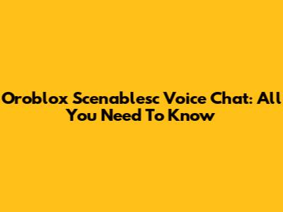 Oroblox Scenablesc Voice Chat: All You Need To Know