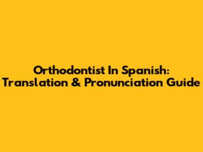 Orthodontist In Spanish: Translation & Pronunciation Guide