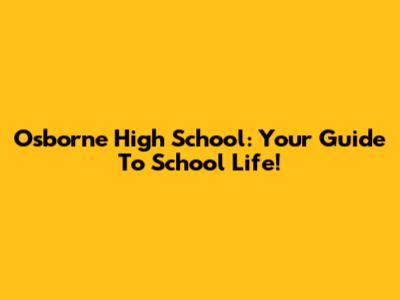 Osborne High School: Your Guide To School Life!