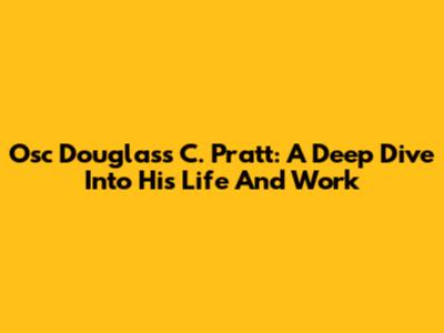 Osc Douglass C. Pratt: A Deep Dive Into His Life And Work
