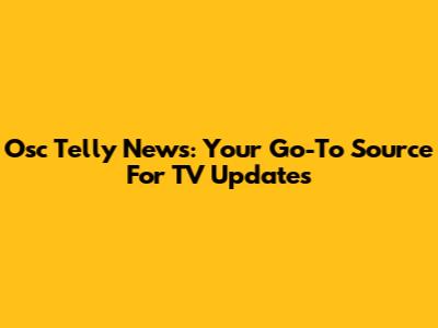 Osc Telly News: Your Go-To Source For TV Updates