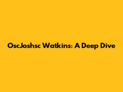 OscJoshsc Watkins: A Deep Dive