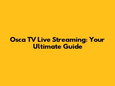 Osca TV Live Streaming: Your Ultimate Guide