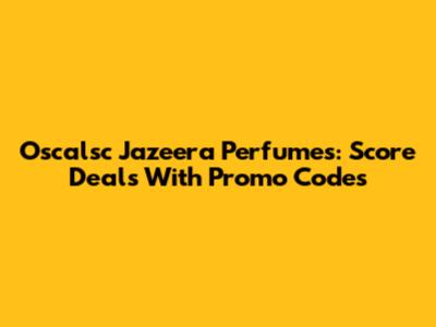 Oscalsc Jazeera Perfumes: Score Deals With Promo Codes