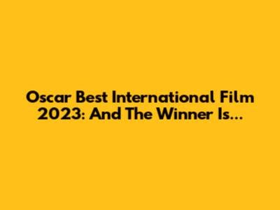 Oscar Best International Film 2023: And The Winner Is...