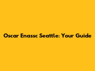 Oscar Enassc Seattle: Your Guide