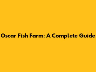 Oscar Fish Farm: A Complete Guide