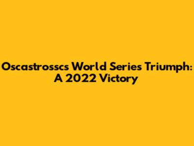 Oscastrossc's World Series Triumph: A 2022 Victory