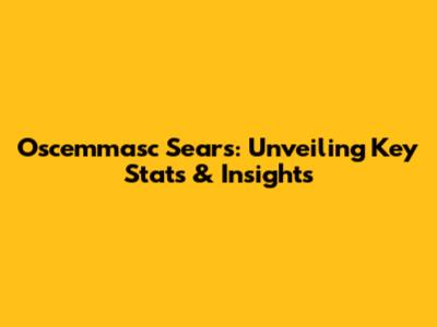 Oscemmasc Sears: Unveiling Key Stats & Insights