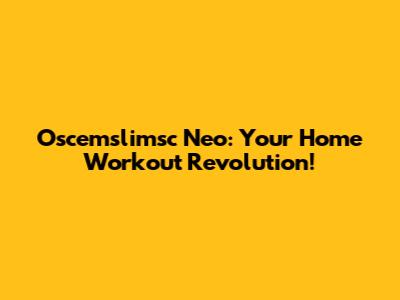 Oscemslimsc Neo: Your Home Workout Revolution!