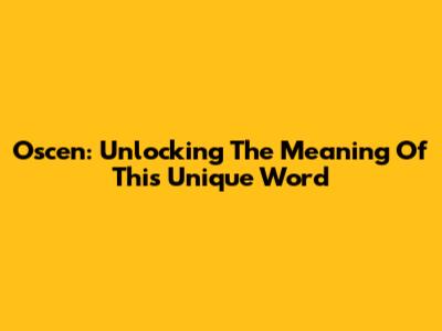 Oscen: Unlocking The Meaning Of This Unique Word