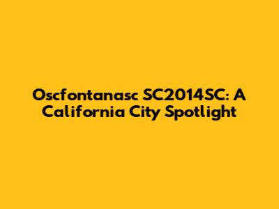 Oscfontanasc SC2014SC: A California City Spotlight