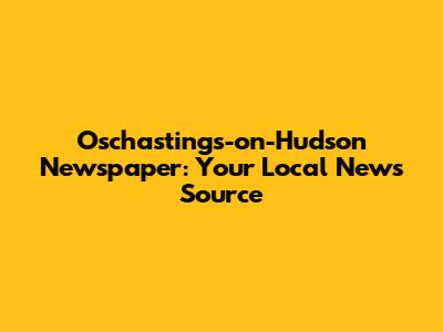 Oschastings-on-Hudson Newspaper: Your Local News Source