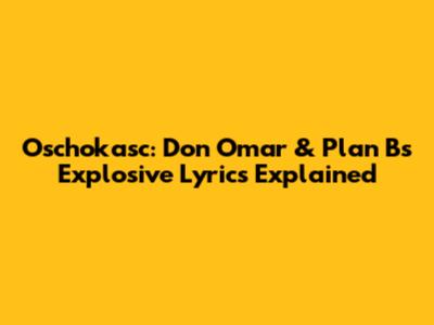 Oschokasc: Don Omar & Plan B's Explosive Lyrics Explained