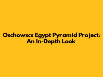 Oschowsc's Egypt Pyramid Project: An In-Depth Look