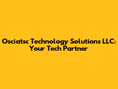 Osciatsc Technology Solutions LLC: Your Tech Partner