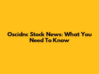 Oscidnc Stock News: What You Need To Know