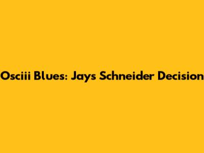 Osciii Blues: Jays' Schneider Decision
