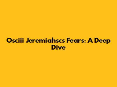 Osciii Jeremiahsc's Fears: A Deep Dive