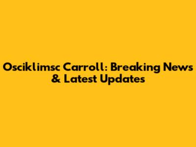 Osciklimsc Carroll: Breaking News & Latest Updates