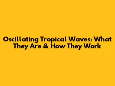 Oscillating Tropical Waves: What They Are & How They Work